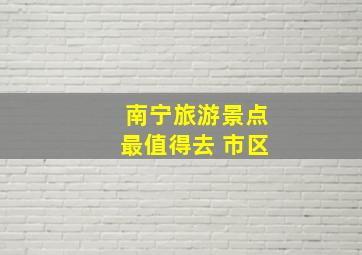 南宁旅游景点最值得去 市区